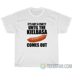 It's Not A Party Until The Kielbasa Comes Out T-Shirt