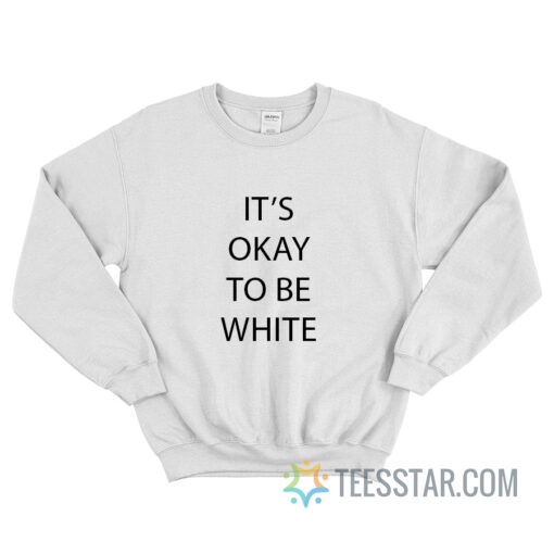 It’s Okay To Be White Sweatshirt