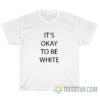 It's Okay To Be White T-Shirt