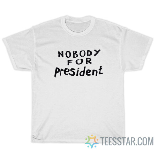 Nobody For President T-Shirt