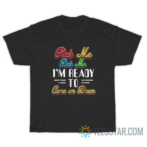 Pick Me I'm Ready To Come On Down T-Shirt