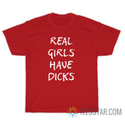 Real Girls Have Dicks T-Shirt For Unisex