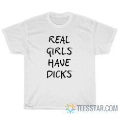 Real Girls Have Dicks T-Shirt For Unisex