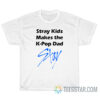 Stray Kids Makes The k-Pop Dad Stay T-Shirt