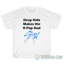 Stray Kids Makes The k-Pop Dad Stay T-Shirt