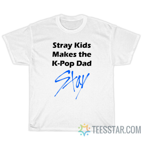 Stray Kids Makes The k-Pop Dad Stay T-Shirt