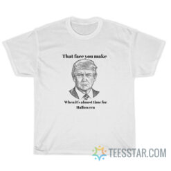 Trump That Face You Make When It's Almost Time For Halloween T-Shirt