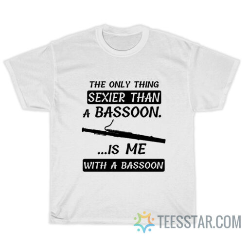 The Only Thing Sexier Than A Bassoon T-Shirt