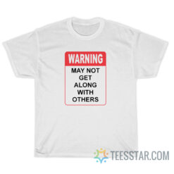 Warning May Not Get Along With Others T-Shirt