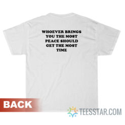 Whoever Brings You The Most Peace Should Get The Most Time T-Shirt