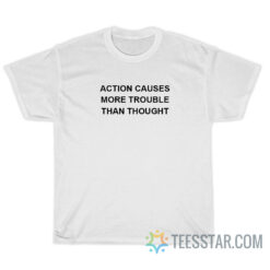 Action Causes More Trouble Than Thought T-Shirt