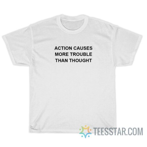 Action Causes More Trouble Than Thought T-Shirt