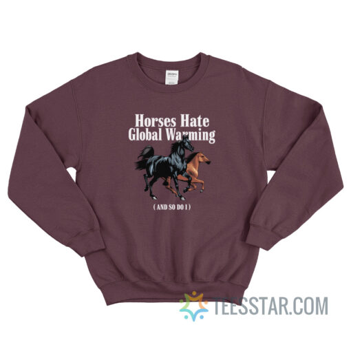 Horses Hate Global Warming And So I Do Sweatshirt