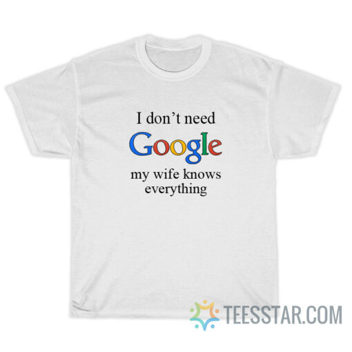 I Don't Need Google my Wife Knows Everything T-Shirt