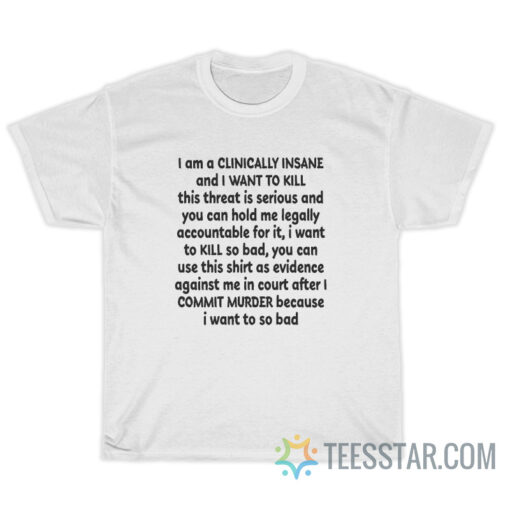 I Am A Clinically Insane And I Want To Kill T-Shirt