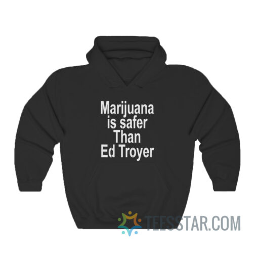 Marijuana Is Safer Than Ed Troyer Hoodie