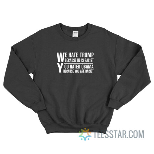 We Hate Trump Because He Is Racist Sweatshirt