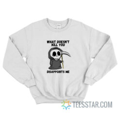 What Doesn't Kill You Disappoints Me Grim Reaper Sweatshirt