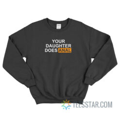 Your Daughter Does Anal Sweatshirt