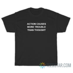 Action Causes More Trouble Than Thought T-Shirt