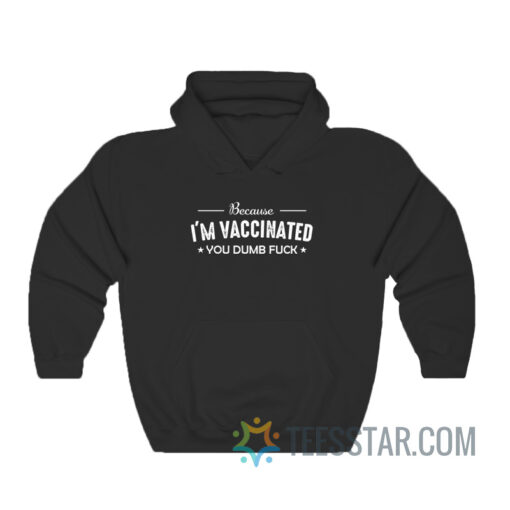 Because I'm Vaccinated You Dumb Fuck Hoodie