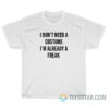 I Don't Need A Costume I'm Already A Freak T-Shirt