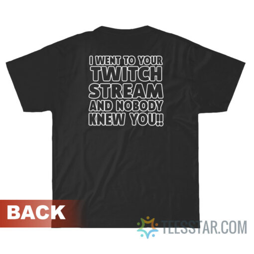 I Went To Your Twitch Stream And Nobody Knew You T-Shirt