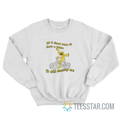 If I Dont Turn It Into A Joke It Will Destroy Me Sweatshirt