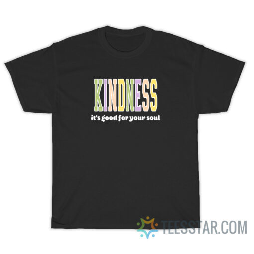 Kindness It's Good For Your Soul T-Shirt