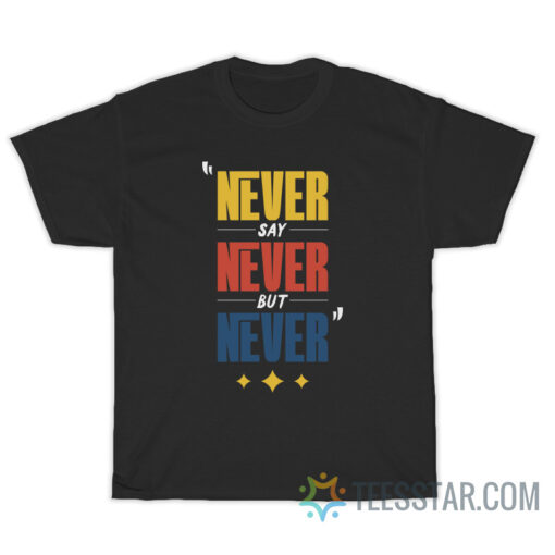 Never Say Never But Never T-Shirt For Unisex