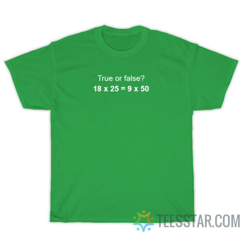 True Or False 18 x 25 = 9 x 50 T-Shirt