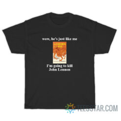 Wow He's Just Like Me I'm Going To Kill John Lennon T-Shirt