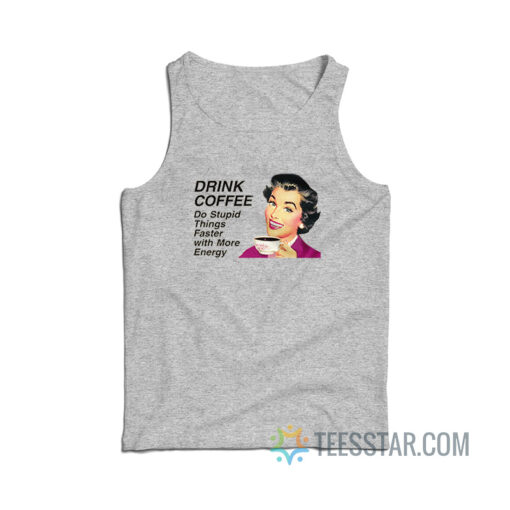 Drink Coffee Do Stupid Things Faster With More Energy Tank Top