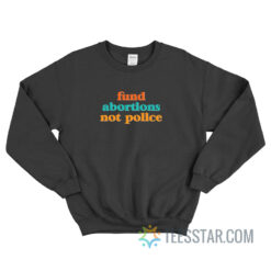 Fund Abortions Not Police Sweatshirt