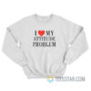 I Love My Attitude Problem Sweatshirt For Unisex