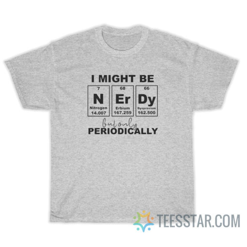 I Might Be Nerdy But Only Periodically T-Shirt