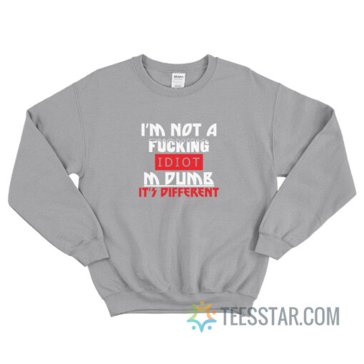 I'm Not A Fucking Idiot I'm Dumb It's Different Sweatshirt