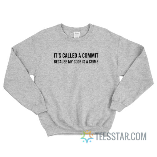 It's Called A Commit Because My Code Is A Crime Sweatshirt