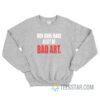 Men Have Made A Lot Of Bad Art Sweatshirt