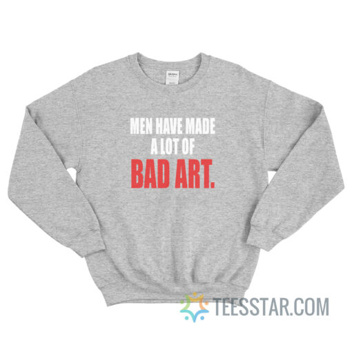 Men Have Made A Lot Of Bad Art Sweatshirt