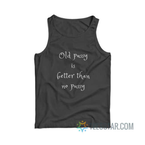 Old Pussy Is Better Than No Pussy Tank Top