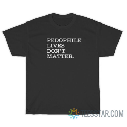 Pedophile Lives Don't Matter T-Shirt