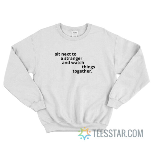 Sit Next To A Stranger And Watch Things Together Sweatshirt