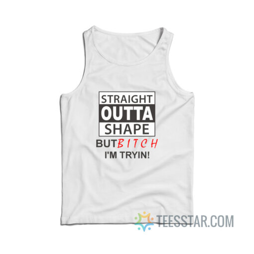 Straight Outta Shape But Bitch I'm Tryin Tank Top