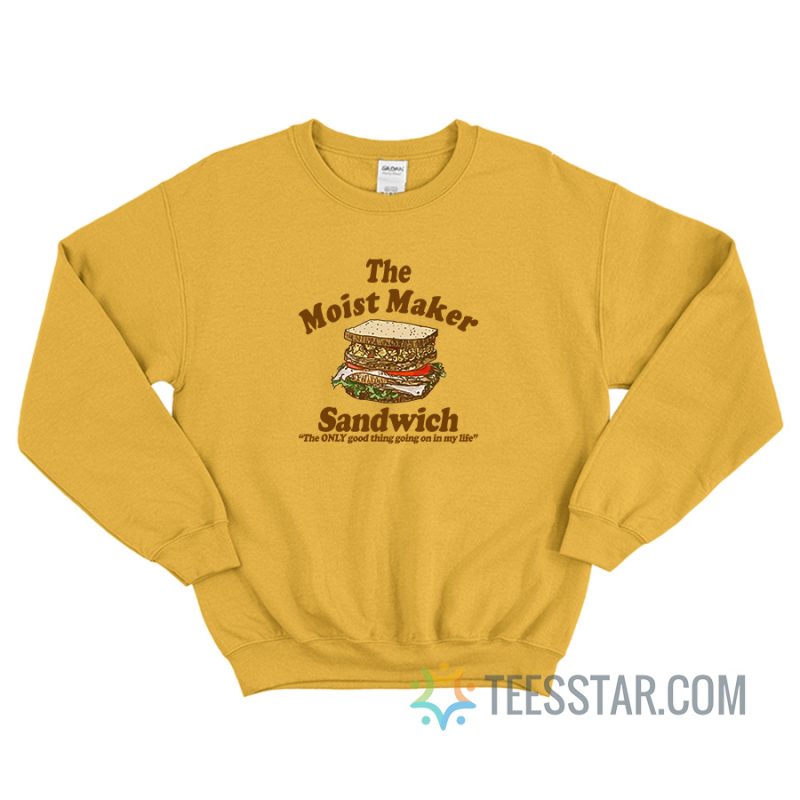 The Moist Maker Sandwich The Only Good Thing Going On In My Life Sweatshirt