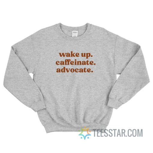 Wake Up Caffeinate Advocate Sweatshirt