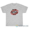 We Got Kissed On The Dick There T-Shirt