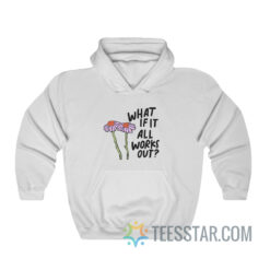 What If It All Works Hoodie For Men And Women