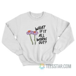 What If It All Works Sweatshirt For Unisex