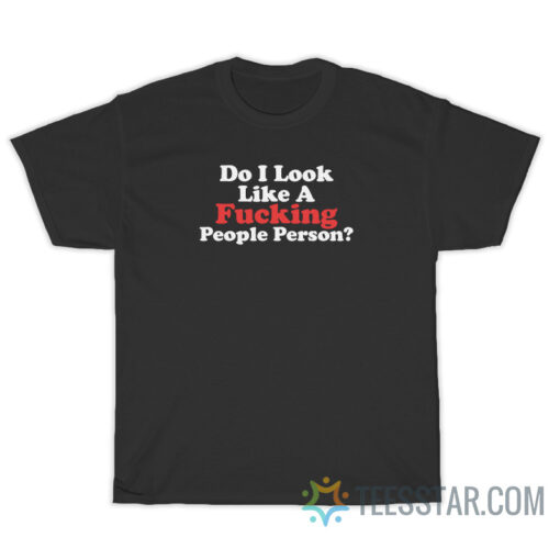 Do I Look Like A Fucking People Person T-Shirt